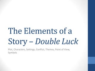 The Elements of a
Story – Double Luck
Plot, Characters, Settings, Conflict, Themes, Point of View,
Symbols
 