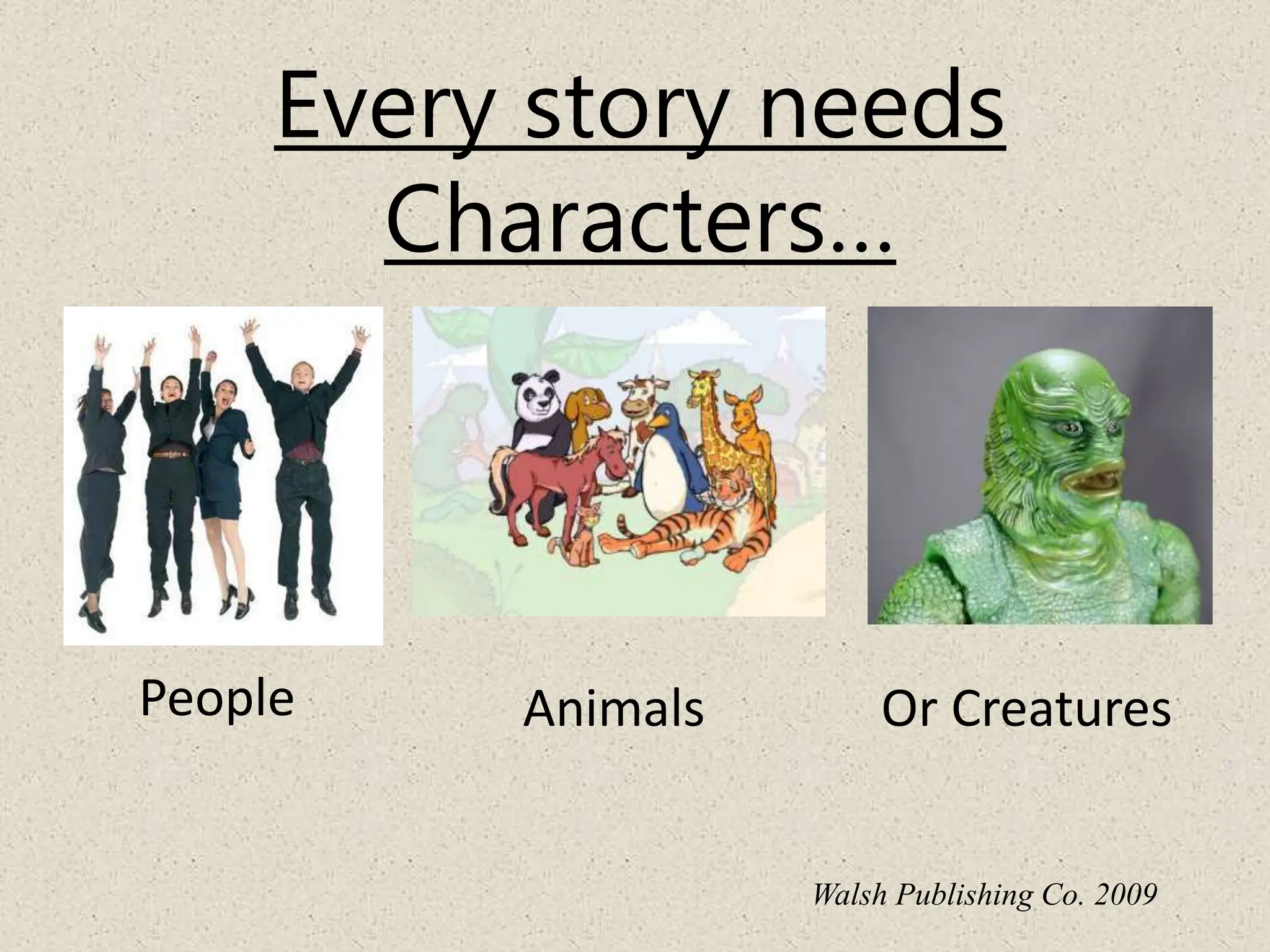 Every story needs
Characters…
People Animals Or Creatures
Walsh Publishing Co. 2009
 