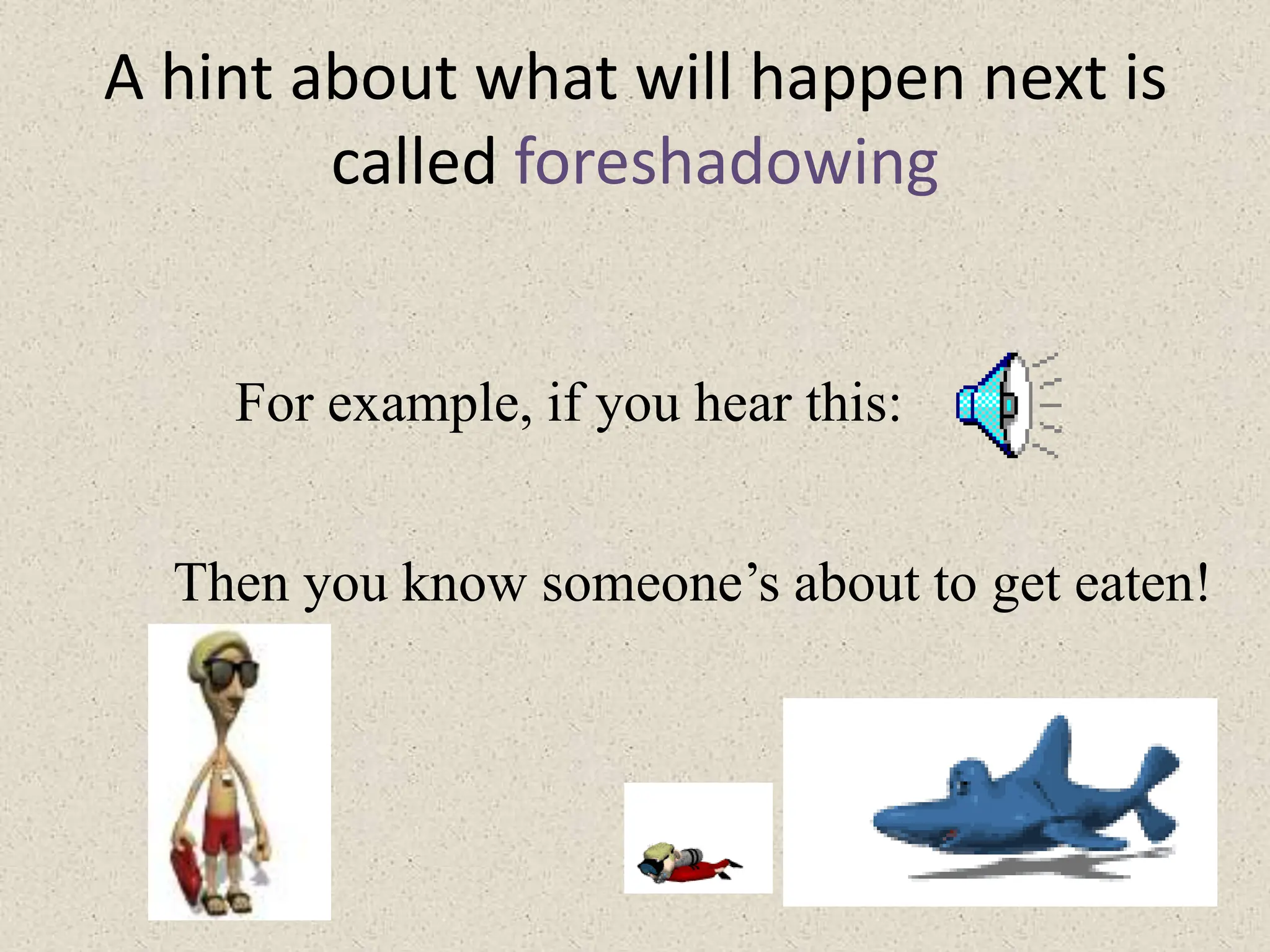 A hint about what will happen next is
called foreshadowing
For example, if you hear this:
Then you know someone’s about to get eaten!
 