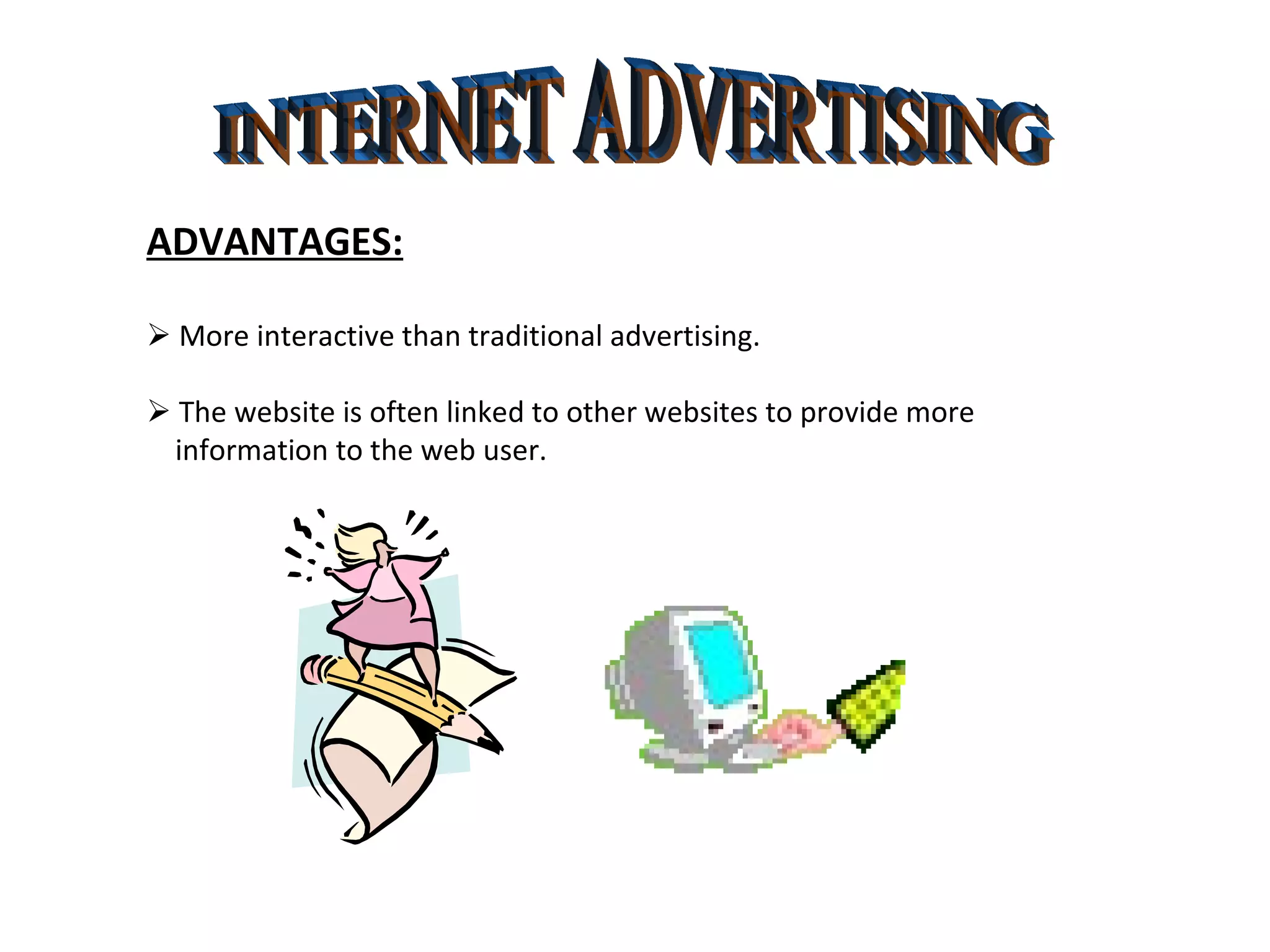 INTERNET ADVERTISING ADVANTAGES:    More interactive than traditional advertising.    The website is often linked to other websites to provide more information to the web user. 