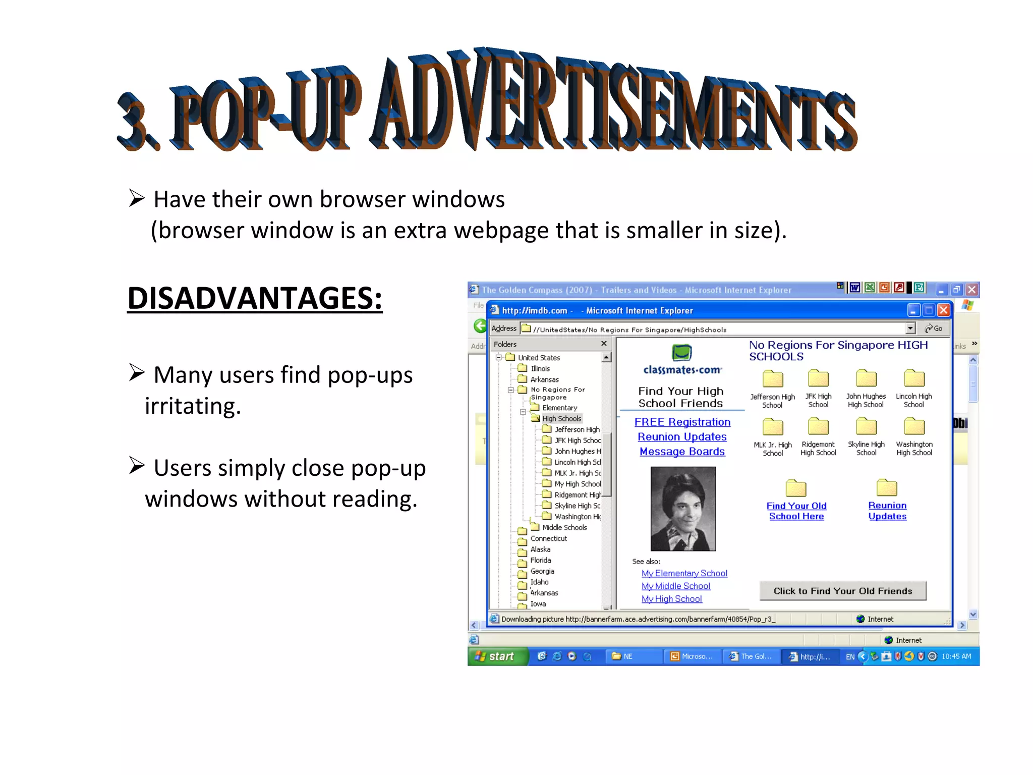 3. POP-UP ADVERTISEMENTS    Have their own browser windows (browser window is an extra webpage that is smaller in size). DISADVANTAGES: Many users find pop-ups  irritating. Users simply close pop-up  windows without reading. 