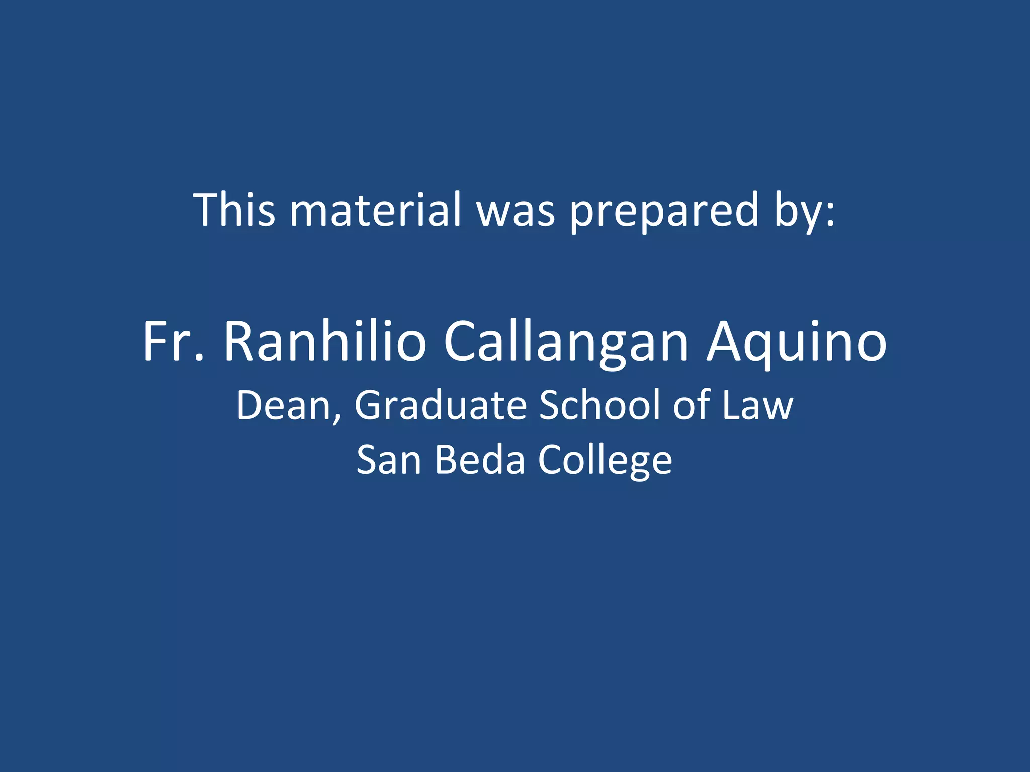 This material was prepared by:
Fr. Ranhilio Callangan Aquino
Dean, Graduate School of Law
San Beda College
 