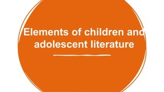 Elements of children and
adolescent literature
 