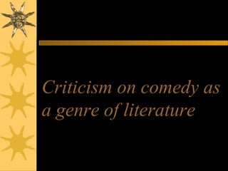 Criticism on comedy asCriticism on comedy as
a genre of literaturea genre of literature
 