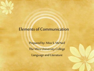 Elementsof Communication
Prepared by: Miss S. McNeil
The Mico University College
Languageand Literature
 