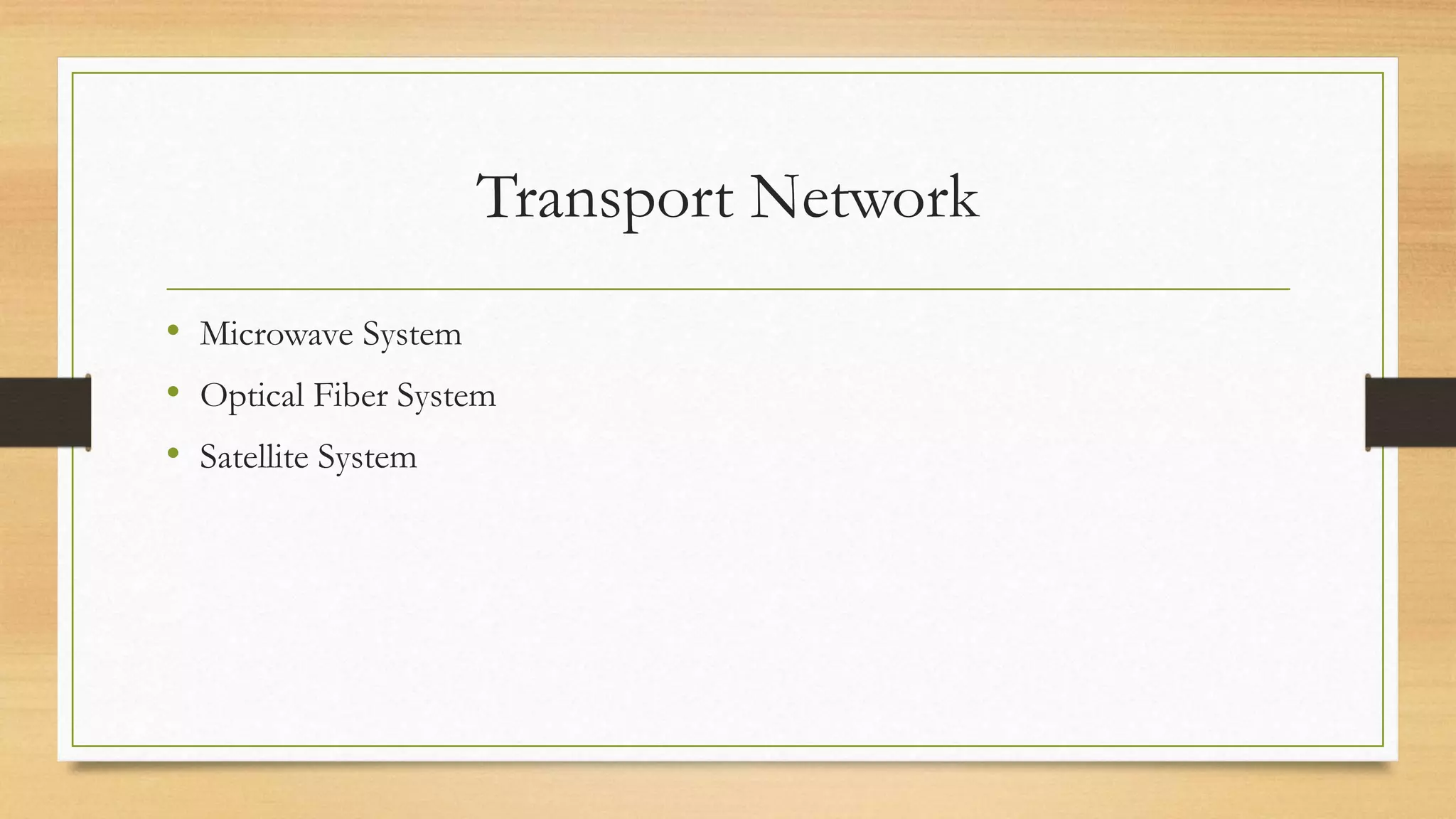 Transport Network
• Microwave System
• Optical Fiber System
• Satellite System
 
