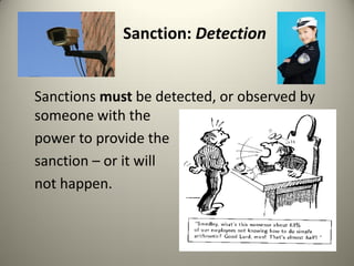 Sanction: Detection


Sanctions must be detected, or observed by
someone with the
power to provide the
sanction – or it will
not happen.
 