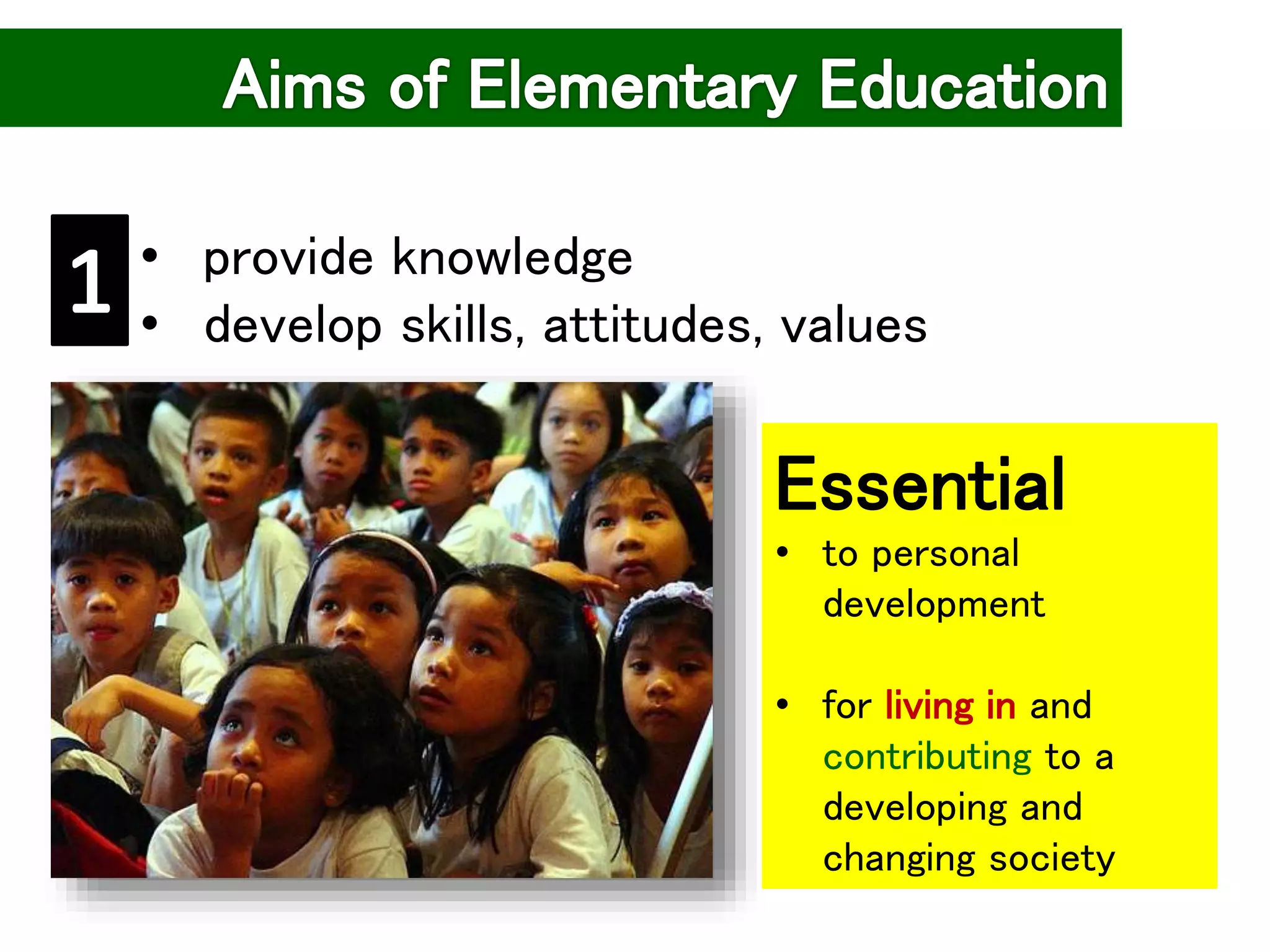 • provide knowledge
• develop skills, attitudes, values
Essential
• to personal
development
• for living in and
contributing to a
developing and
changing society
 