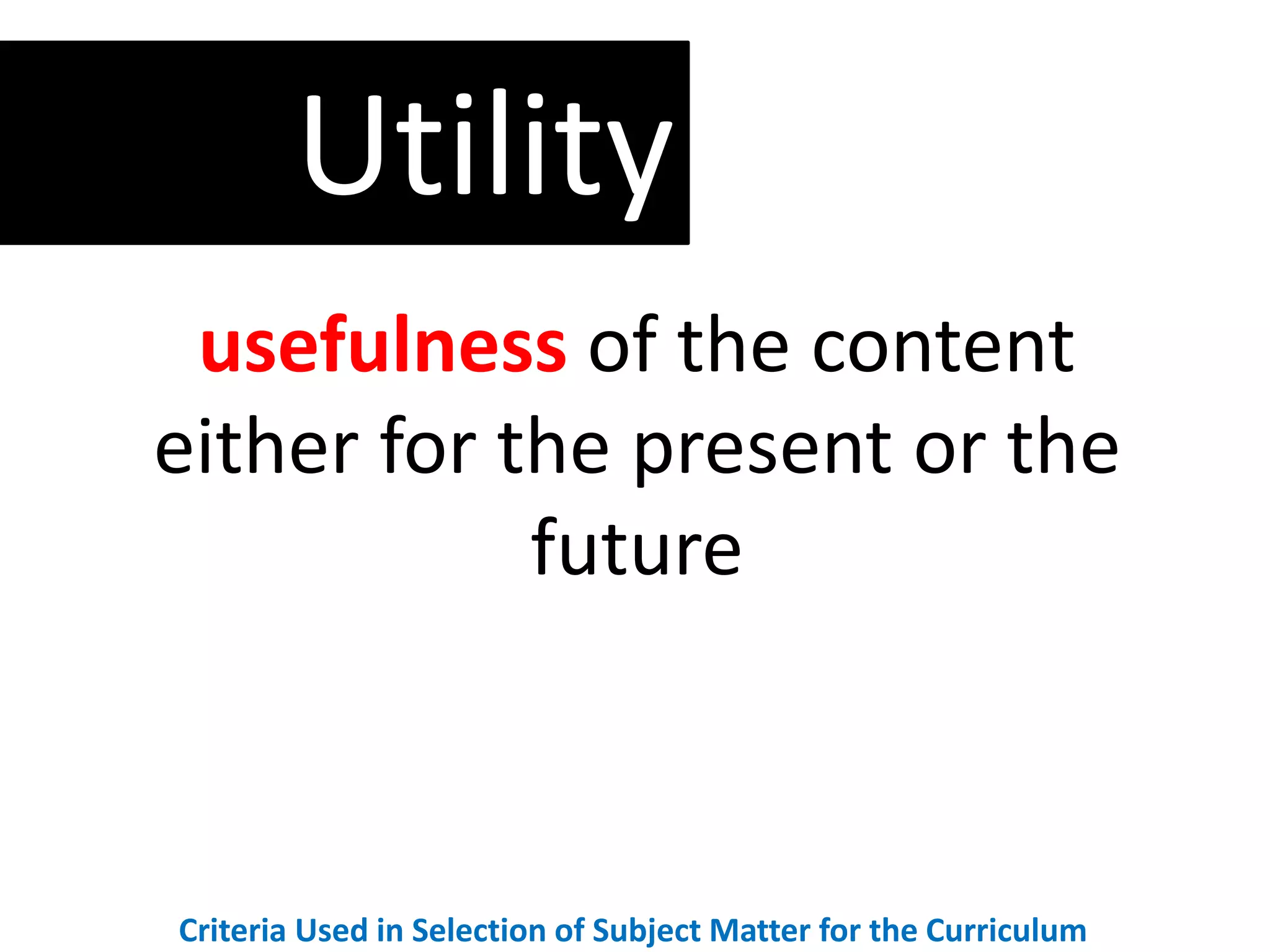 usefulness of the content
either for the present or the
future
Utility
Criteria Used in Selection of Subject Matter for the Curriculum
 