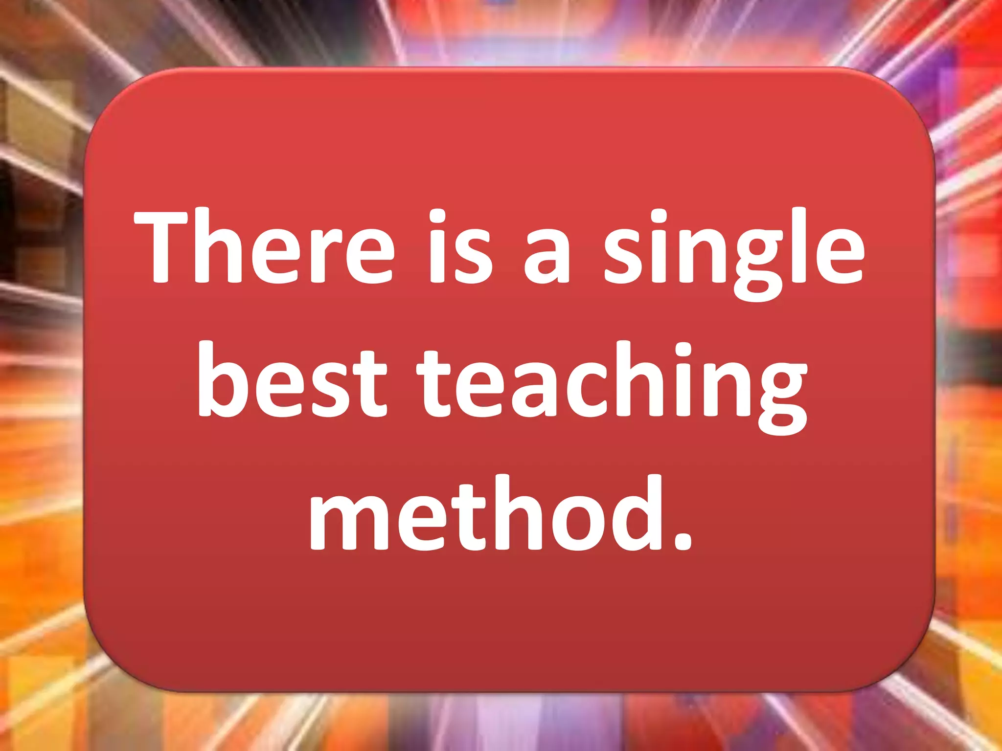 There is a single
best teaching
method.
 