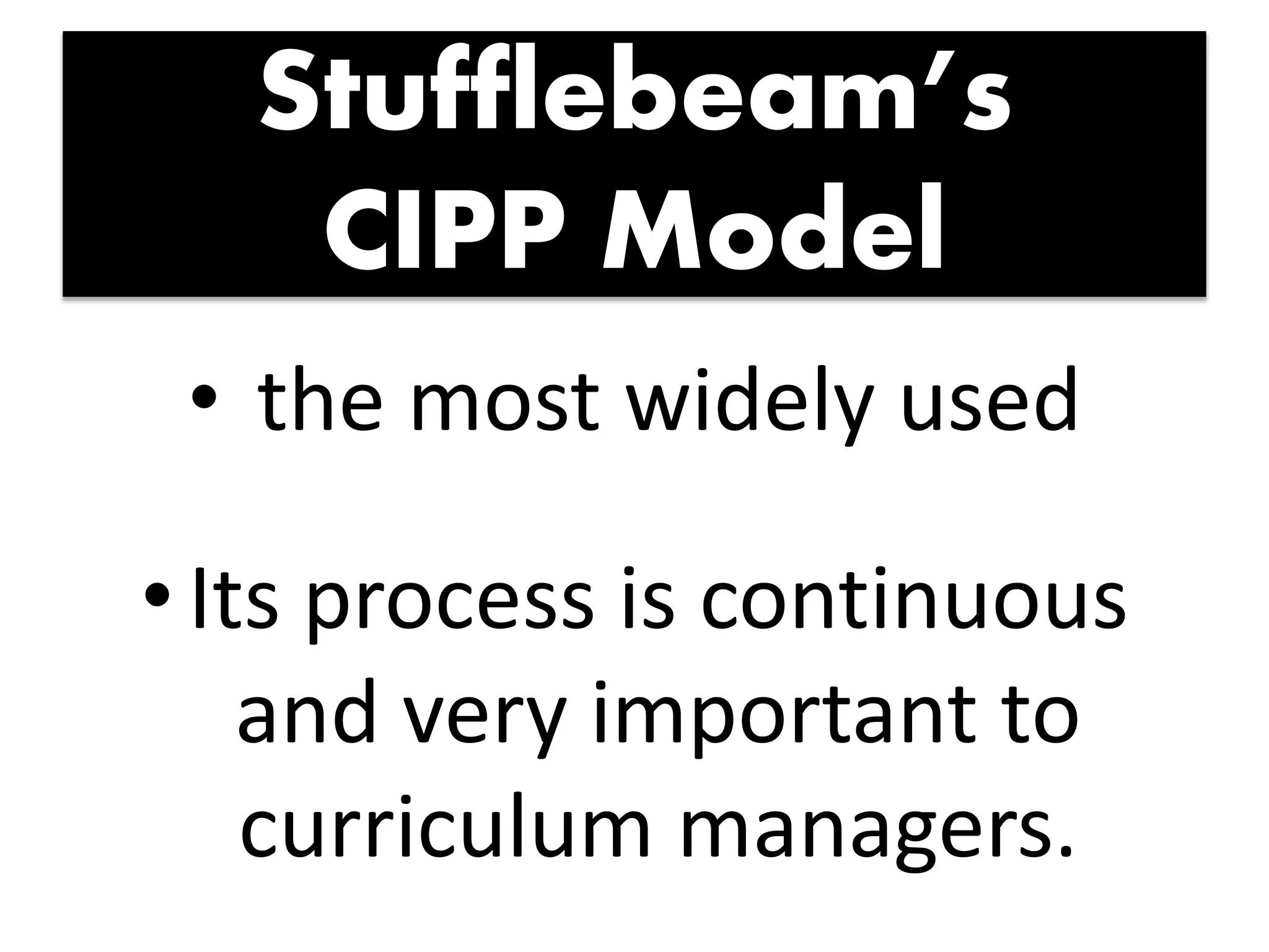 Stufflebeam’s
CIPP Model
• the most widely used
•Its process is continuous
and very important to
curriculum managers.
 