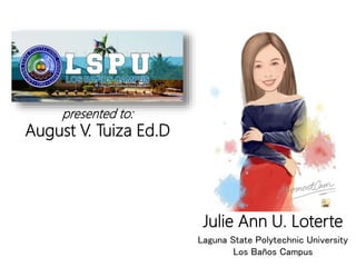 Laguna State Polytechnic University
Los Baños Campus
Julie Ann U. Loterte
presented to:
August V. Tuiza Ed.D
 