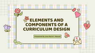 ELEMENTS AND
COMPONENTS OF A
CURRICULUM DESIGN
Presented By Juna Marie F. Manuel
 