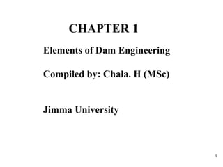 CHAPTER 1
Elements of Dam Engineering
Compiled by: Chala. H (MSc)
Jimma University
1
 