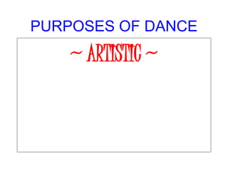 PURPOSES OF DANCE
~ ARTISTIC ~
 