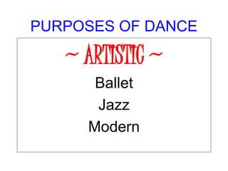 PURPOSES OF DANCE
~ ARTISTIC ~
Ballet
Jazz
Modern
 