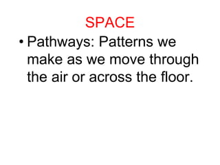 SPACE
• Pathways: Patterns we
make as we move through
the air or across the floor.
 