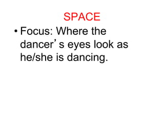 SPACE
• Focus: Where the
dancer’s eyes look as
he/she is dancing.
 