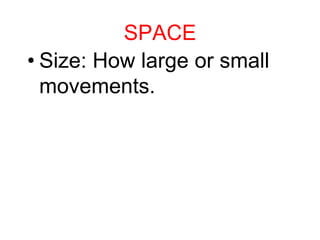 SPACE
• Size: How large or small
movements.
 