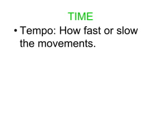 TIME
• Tempo: How fast or slow
the movements.
 