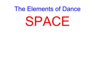 The Elements of Dance
SPACE
 
