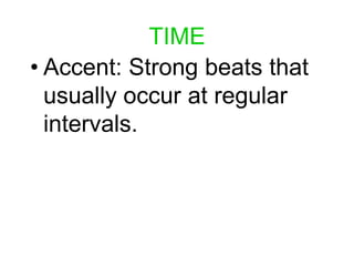 TIME
• Accent: Strong beats that
usually occur at regular
intervals.
 