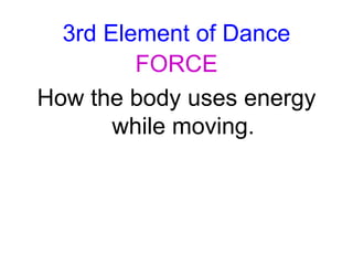 3rd Element of Dance
FORCE
How the body uses energy
while moving.
 