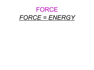 FORCE
FORCE = ENERGY
 