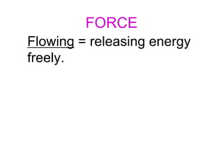 FORCE
Flowing = releasing energy
freely.
 