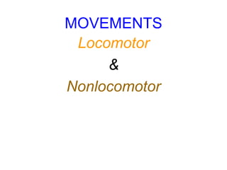MOVEMENTS
Locomotor
&
Nonlocomotor
 