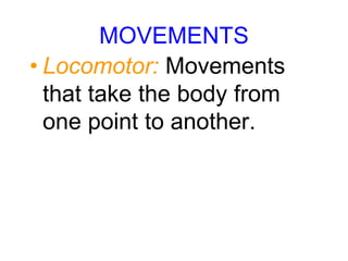 MOVEMENTS
• Locomotor: Movements
that take the body from
one point to another.
 