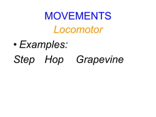 MOVEMENTS
Locomotor
• Examples:
Step Hop Grapevine
 