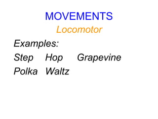 MOVEMENTS
Locomotor
Examples:
Step Hop Grapevine
Polka Waltz
 