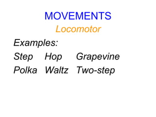 MOVEMENTS
Locomotor
Examples:
Step Hop Grapevine
Polka Waltz Two-step
 