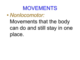 MOVEMENTS
• Nonlocomotor:
Movements that the body
can do and still stay in one
place.
 