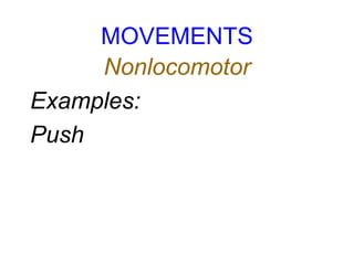 MOVEMENTS
Nonlocomotor
Examples:
Push
 