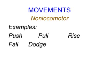 MOVEMENTS
Nonlocomotor
Examples:
Push Pull Rise
Fall Dodge
 