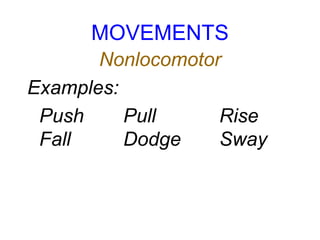 MOVEMENTS
Nonlocomotor
Examples:
Push Pull Rise
Fall Dodge Sway
 