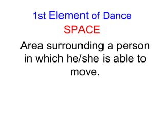 1st Element of Dance
SPACE
Area surrounding a person
in which he/she is able to
move.
 
