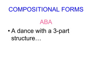 COMPOSITIONAL FORMS
ABA
• A dance with a 3-part
structure…
 