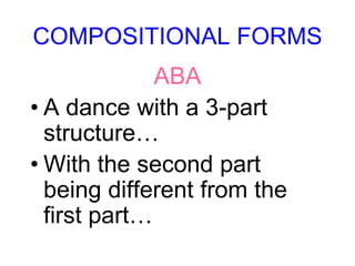 COMPOSITIONAL FORMS
ABA
• A dance with a 3-part
structure…
• With the second part
being different from the
first part…
 