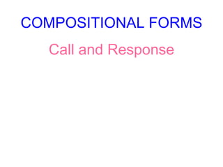 COMPOSITIONAL FORMS
Call and Response
 