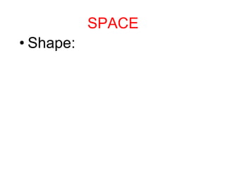 SPACE
• Shape:
 