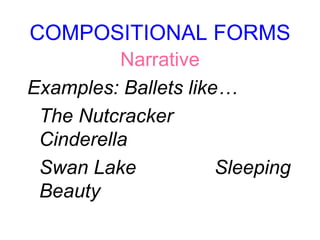 COMPOSITIONAL FORMS
Narrative
Examples: Ballets like…
The Nutcracker
Cinderella
Swan Lake Sleeping
Beauty
 