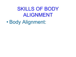 SKILLS OF BODY
ALIGNMENT
• Body Alignment:
 