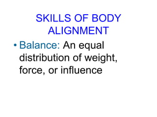 SKILLS OF BODY
ALIGNMENT
• Balance: An equal
distribution of weight,
force, or influence
 