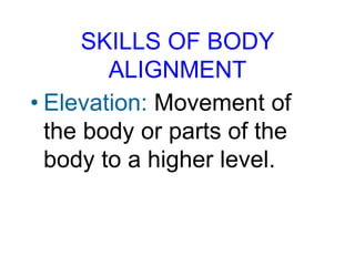 SKILLS OF BODY
ALIGNMENT
• Elevation: Movement of
the body or parts of the
body to a higher level.
 