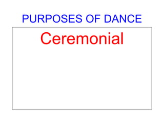 PURPOSES OF DANCE
Ceremonial
 