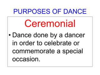 PURPOSES OF DANCE
Ceremonial
• Dance done by a dancer
in order to celebrate or
commemorate a special
occasion.
 