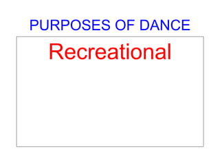 PURPOSES OF DANCE
Recreational
 
